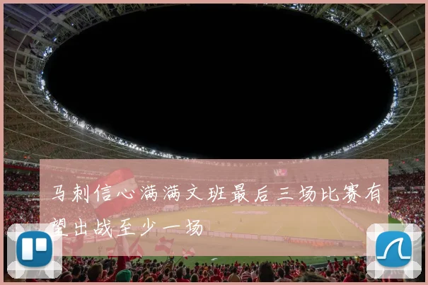 马刺信心满满文班最后三场比赛有望出战至少一场