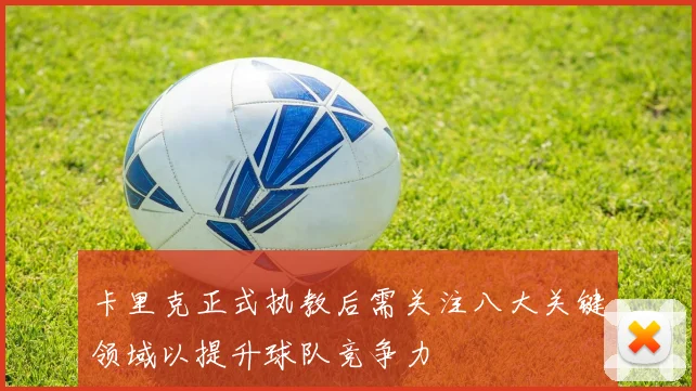 卡里克正式执教后需关注八大关键领域以提升球队竞争力