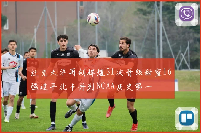 杜克大学再创辉煌31次晋级甜蜜16强追平北卡并列NCAA历史第一
