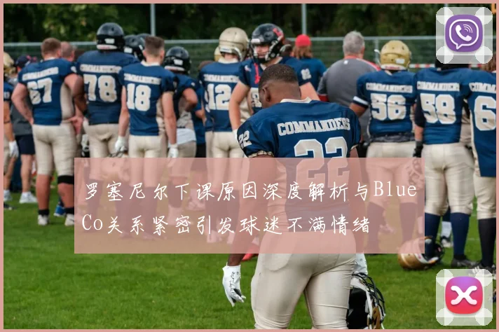 罗塞尼尔下课原因深度解析与BlueCo关系紧密引发球迷不满情绪