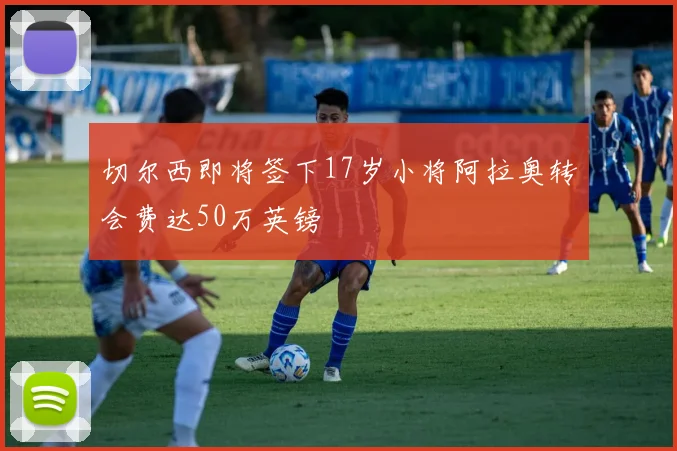 切尔西即将签下17岁小将阿拉奥转会费达50万英镑