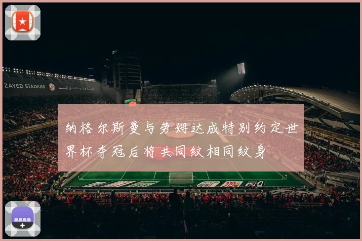 纳格尔斯曼与劳姆达成特别约定世界杯夺冠后将共同纹相同纹身