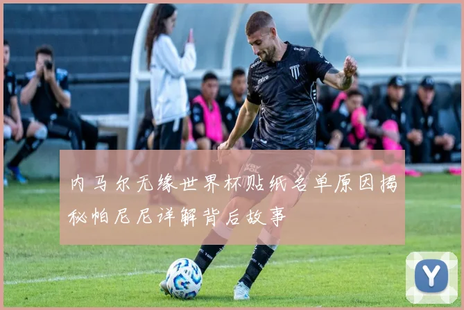 内马尔无缘世界杯贴纸名单原因揭秘帕尼尼详解背后故事