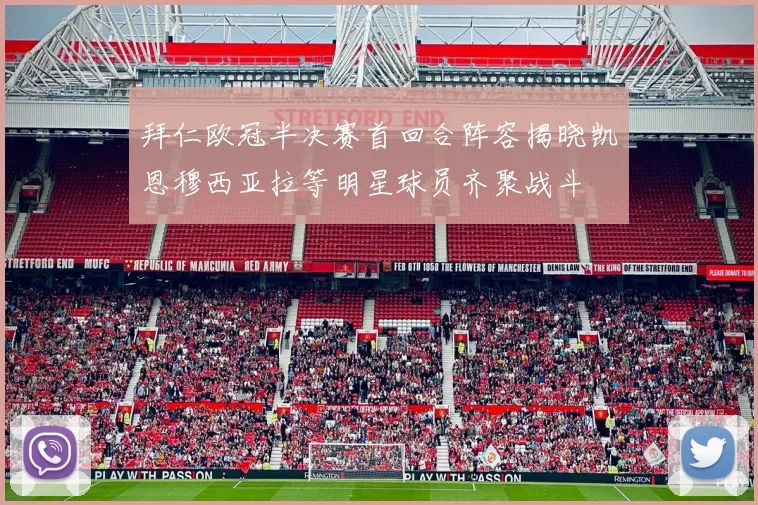 拜仁欧冠半决赛首回合阵容揭晓凯恩穆西亚拉等明星球员齐聚战斗