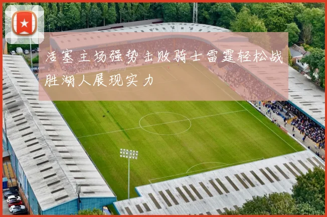 活塞主场强势击败骑士雷霆轻松战胜湖人展现实力