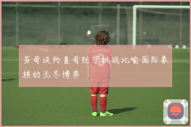 芬奇谈约基奇防守挑战比喻国际象棋的无尽博弈
