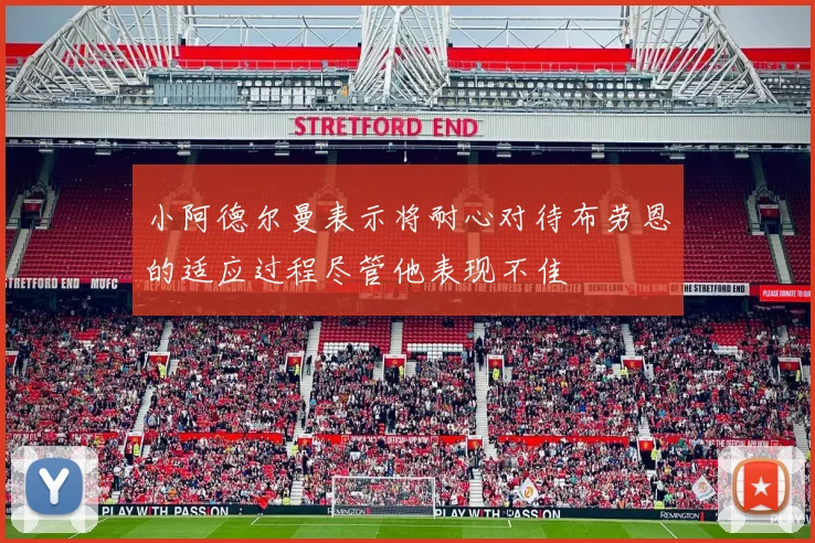 小阿德尔曼表示将耐心对待布劳恩的适应过程尽管他表现不佳