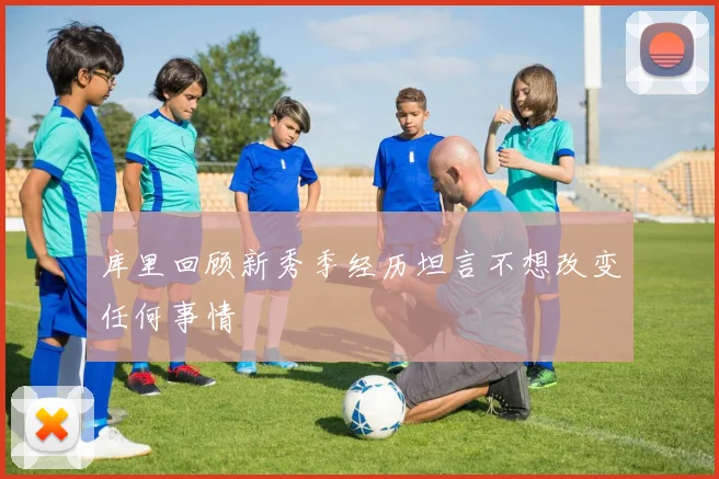 库里回顾新秀季经历坦言不想改变任何事情