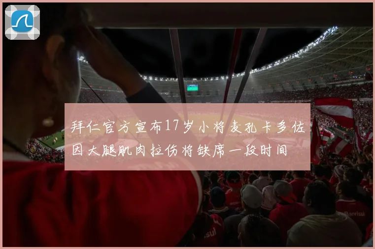 拜仁官方宣布17岁小将麦孔卡多佐因大腿肌肉拉伤将缺席一段时间