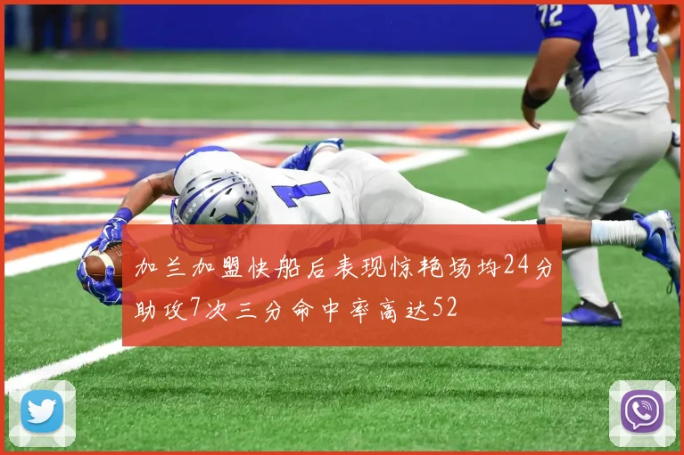 加兰加盟快船后表现惊艳场均24分助攻7次三分命中率高达52