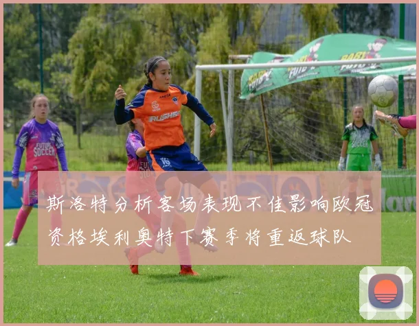 斯洛特分析客场表现不佳影响欧冠资格埃利奥特下赛季将重返球队