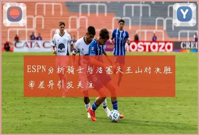 ESPN分析骑士与活塞天王山对决胜率差异引发关注